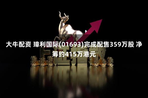 大牛配资 璋利国际(01693)完成配售359万股 净筹约415万港元
