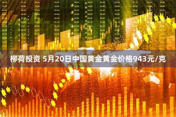 柳荷投资 5月20日中国黄金黄金价格943元/克