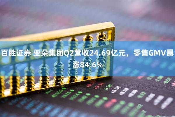 百胜证券 亚朵集团Q2营收24.69亿元，零售GMV暴涨84.6%
