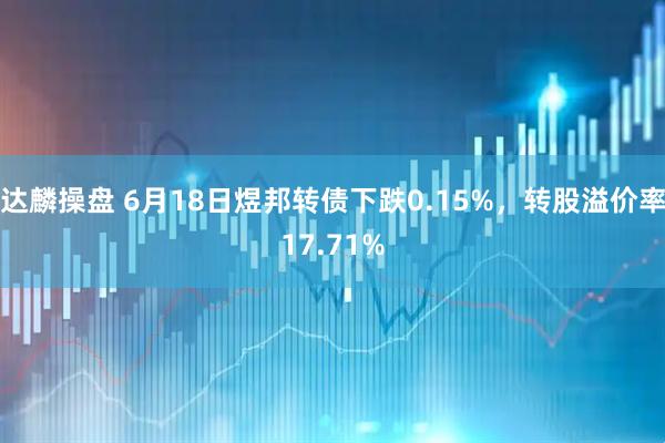 达麟操盘 6月18日煜邦转债下跌0.15%，转股溢价率17.71%