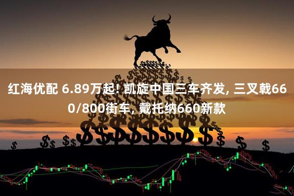 红海优配 6.89万起! 凯旋中国三车齐发, 三叉戟660/800街车, 戴托纳660新款